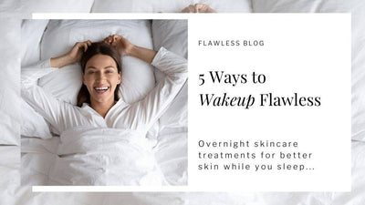 5 Ways to Wakeup Flawless: An Overnight Skincare Guide